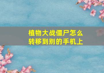 植物大战僵尸怎么转移到别的手机上