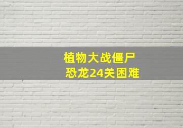 植物大战僵尸恐龙24关困难