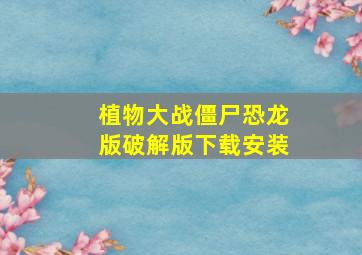 植物大战僵尸恐龙版破解版下载安装