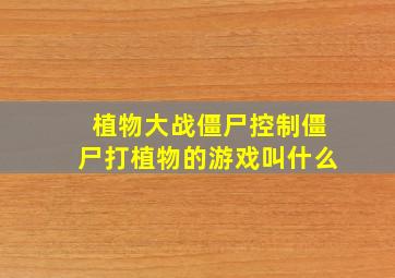 植物大战僵尸控制僵尸打植物的游戏叫什么