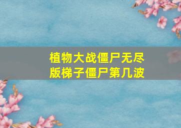 植物大战僵尸无尽版梯子僵尸第几波