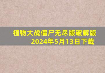 植物大战僵尸无尽版破解版2024年5月13日下载