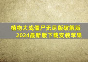 植物大战僵尸无尽版破解版2024最新版下载安装苹果