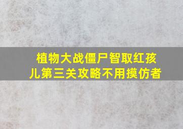 植物大战僵尸智取红孩儿第三关攻略不用摸仿者