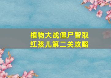 植物大战僵尸智取红孩儿第二关攻略