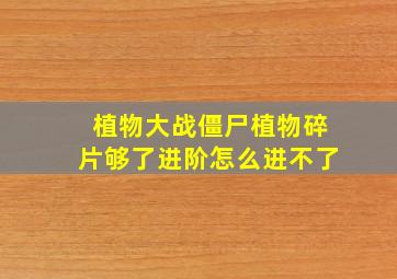 植物大战僵尸植物碎片够了进阶怎么进不了