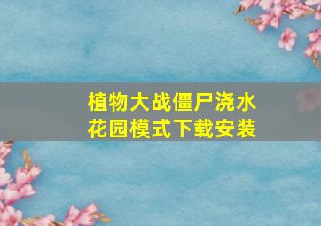 植物大战僵尸浇水花园模式下载安装