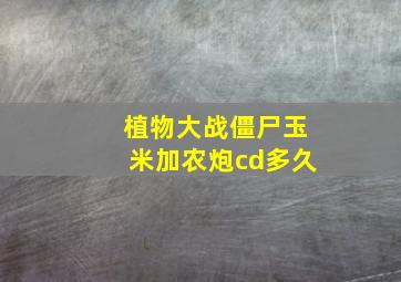 植物大战僵尸玉米加农炮cd多久