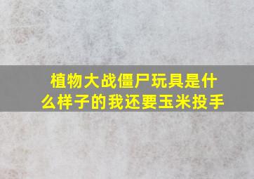 植物大战僵尸玩具是什么样子的我还要玉米投手