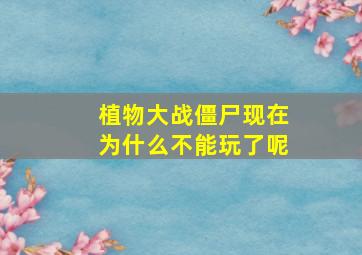 植物大战僵尸现在为什么不能玩了呢