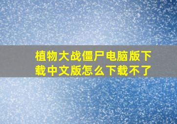 植物大战僵尸电脑版下载中文版怎么下载不了