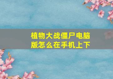 植物大战僵尸电脑版怎么在手机上下