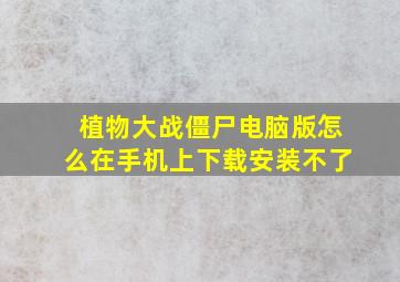 植物大战僵尸电脑版怎么在手机上下载安装不了