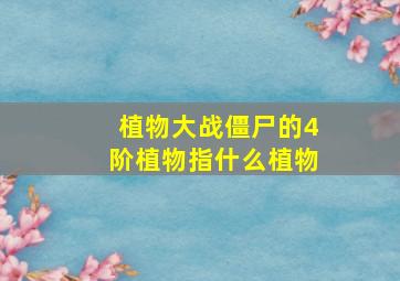 植物大战僵尸的4阶植物指什么植物