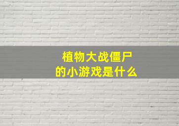 植物大战僵尸的小游戏是什么