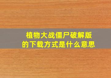 植物大战僵尸破解版的下载方式是什么意思