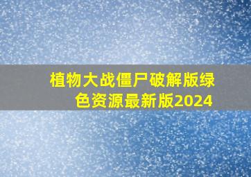 植物大战僵尸破解版绿色资源最新版2024