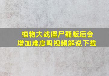 植物大战僵尸翻版后会增加难度吗视频解说下载