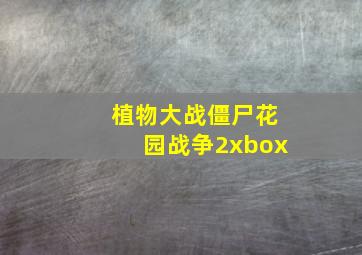 植物大战僵尸花园战争2xbox