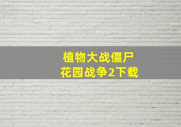 植物大战僵尸花园战争2下载