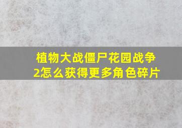 植物大战僵尸花园战争2怎么获得更多角色碎片