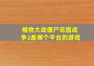 植物大战僵尸花园战争2是哪个平台的游戏