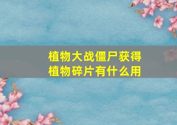 植物大战僵尸获得植物碎片有什么用