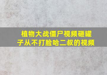 植物大战僵尸视频砸罐子从不打脸哈二叔的视频