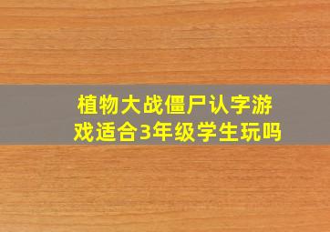 植物大战僵尸认字游戏适合3年级学生玩吗