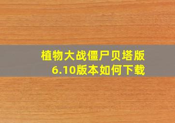 植物大战僵尸贝塔版6.10版本如何下载