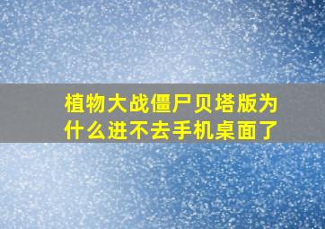 植物大战僵尸贝塔版为什么进不去手机桌面了