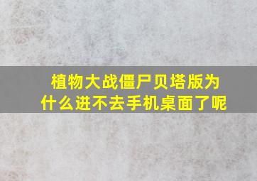 植物大战僵尸贝塔版为什么进不去手机桌面了呢