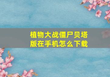 植物大战僵尸贝塔版在手机怎么下载