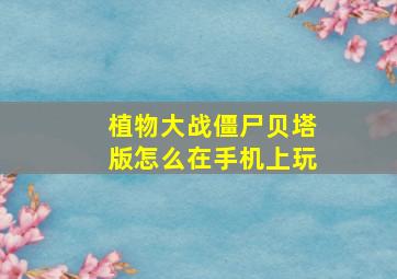 植物大战僵尸贝塔版怎么在手机上玩