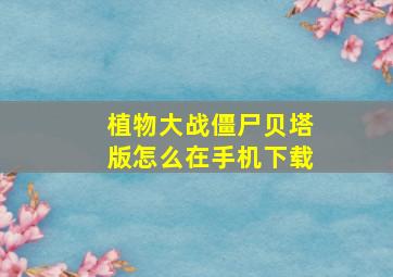 植物大战僵尸贝塔版怎么在手机下载