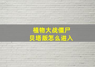 植物大战僵尸贝塔版怎么进入