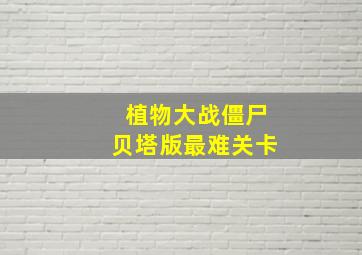 植物大战僵尸贝塔版最难关卡