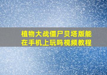 植物大战僵尸贝塔版能在手机上玩吗视频教程