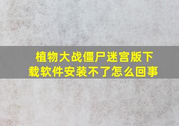 植物大战僵尸迷宫版下载软件安装不了怎么回事