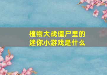 植物大战僵尸里的迷你小游戏是什么