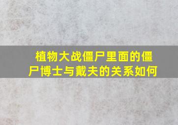 植物大战僵尸里面的僵尸博士与戴夫的关系如何