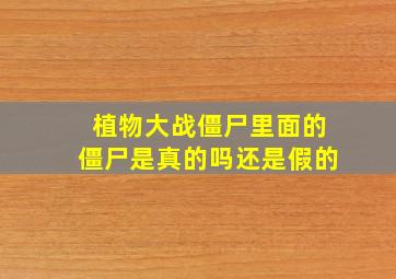 植物大战僵尸里面的僵尸是真的吗还是假的