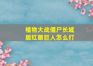 植物大战僵尸长城版红眼巨人怎么打