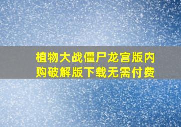 植物大战僵尸龙宫版内购破解版下载无需付费