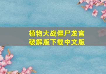 植物大战僵尸龙宫破解版下载中文版