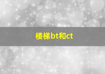 楼梯bt和ct