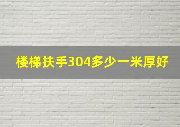 楼梯扶手304多少一米厚好