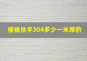 楼梯扶手304多少一米厚的