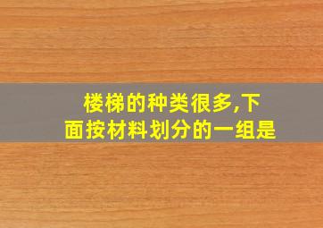 楼梯的种类很多,下面按材料划分的一组是