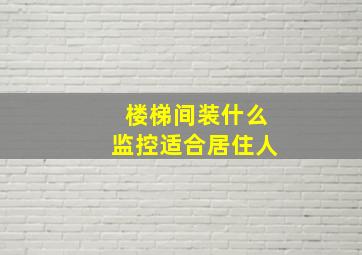 楼梯间装什么监控适合居住人